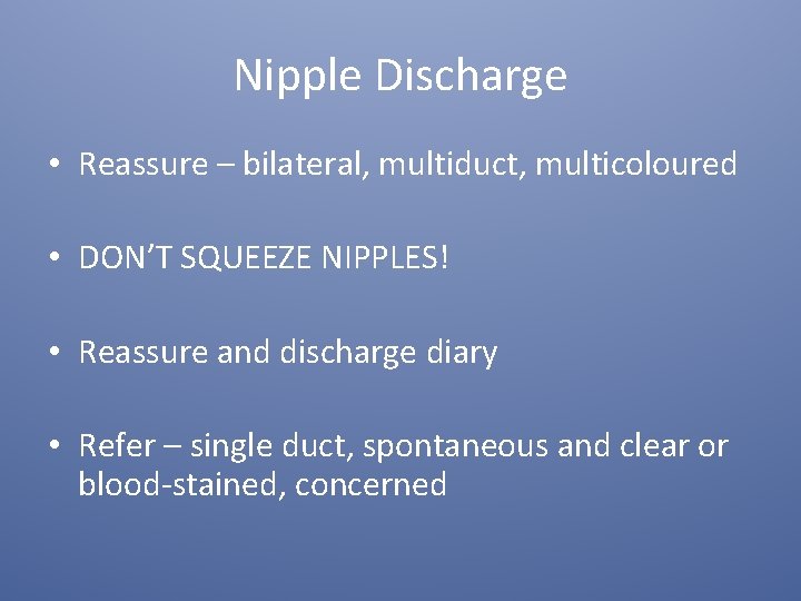 Nipple Discharge • Reassure – bilateral, multiduct, multicoloured • DON’T SQUEEZE NIPPLES! • Reassure