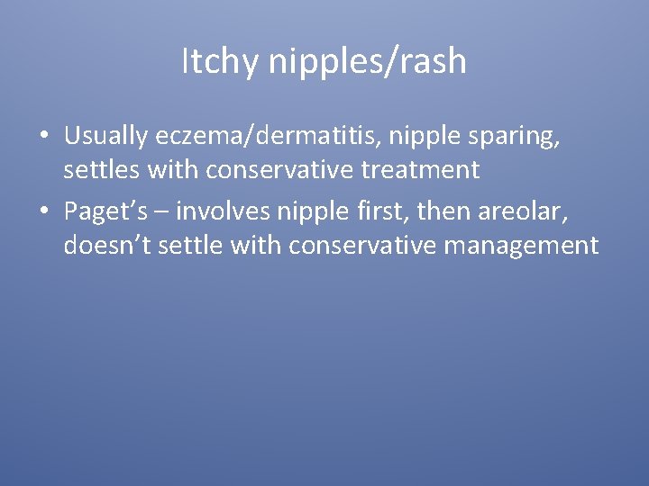 Itchy nipples/rash • Usually eczema/dermatitis, nipple sparing, settles with conservative treatment • Paget’s –