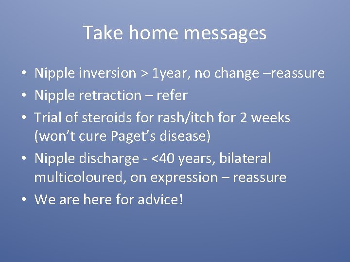 Take home messages • Nipple inversion > 1 year, no change –reassure • Nipple