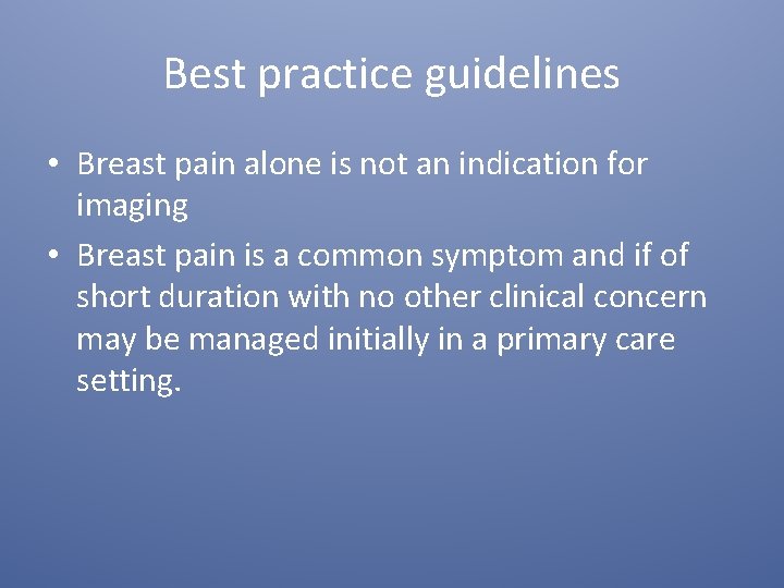 Best practice guidelines • Breast pain alone is not an indication for imaging •