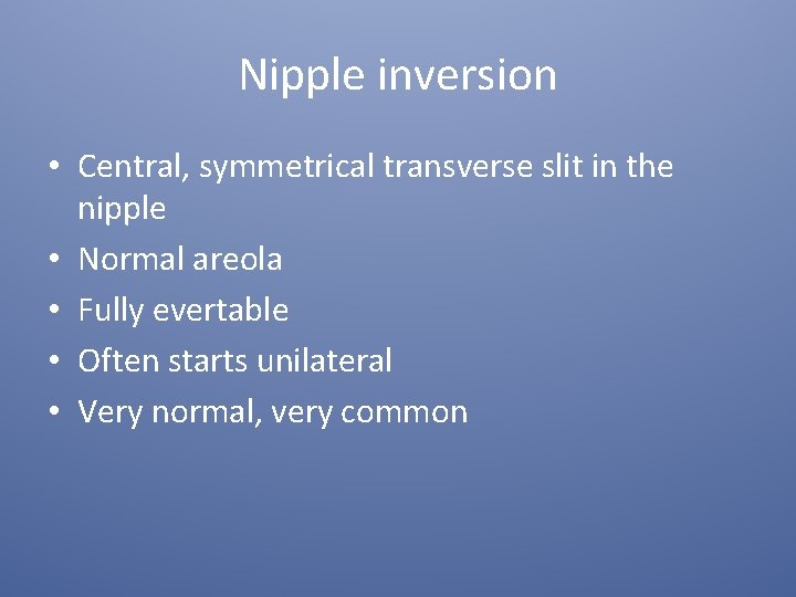 Nipple inversion • Central, symmetrical transverse slit in the nipple • Normal areola •