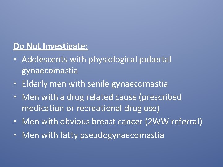 Do Not Investigate: • Adolescents with physiological pubertal gynaecomastia • Elderly men with senile
