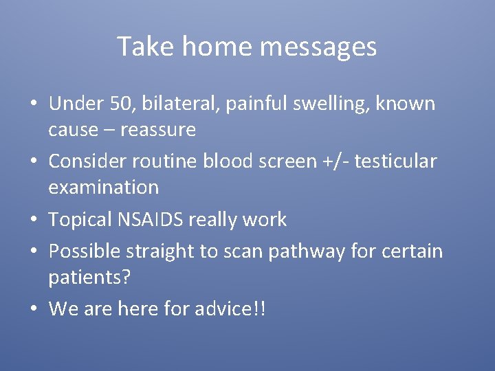 Take home messages • Under 50, bilateral, painful swelling, known cause – reassure •