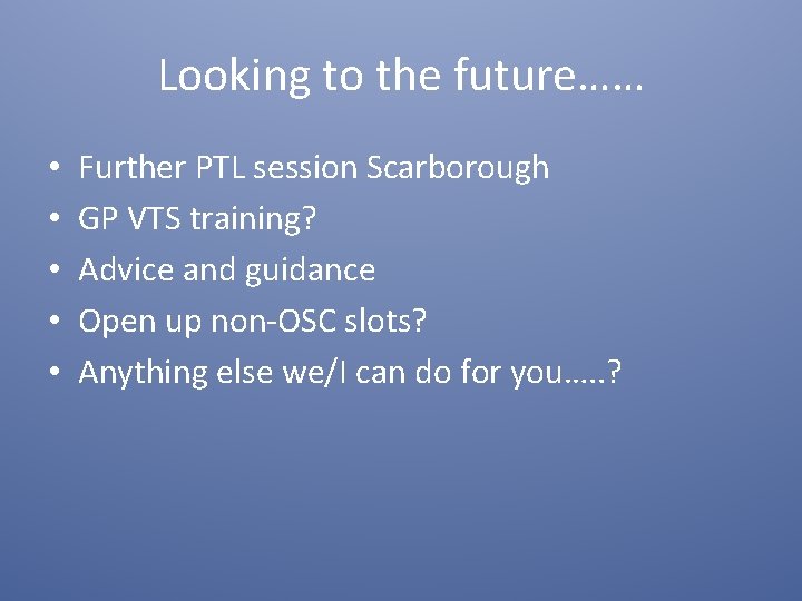 Looking to the future…… • • • Further PTL session Scarborough GP VTS training?