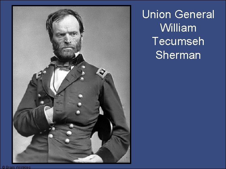 Union General William Tecumseh Sherman © Brain Wrinkles 