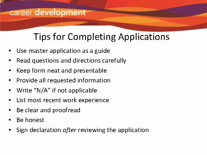 Tips for Completing Applications • • • Use master application as a guide Read