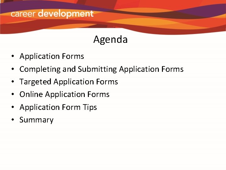 Agenda • • • Application Forms Completing and Submitting Application Forms Targeted Application Forms