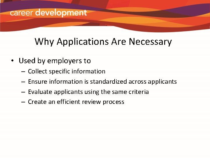 Why Applications Are Necessary • Used by employers to – – Collect specific information