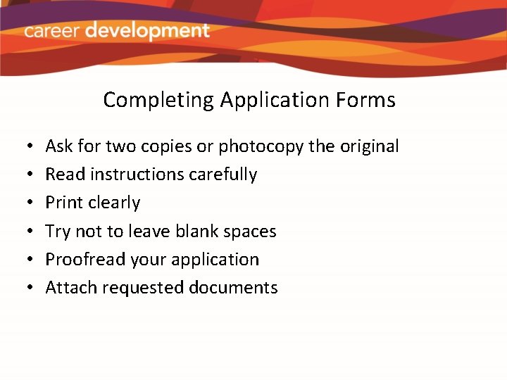 Completing Application Forms • • • Ask for two copies or photocopy the original