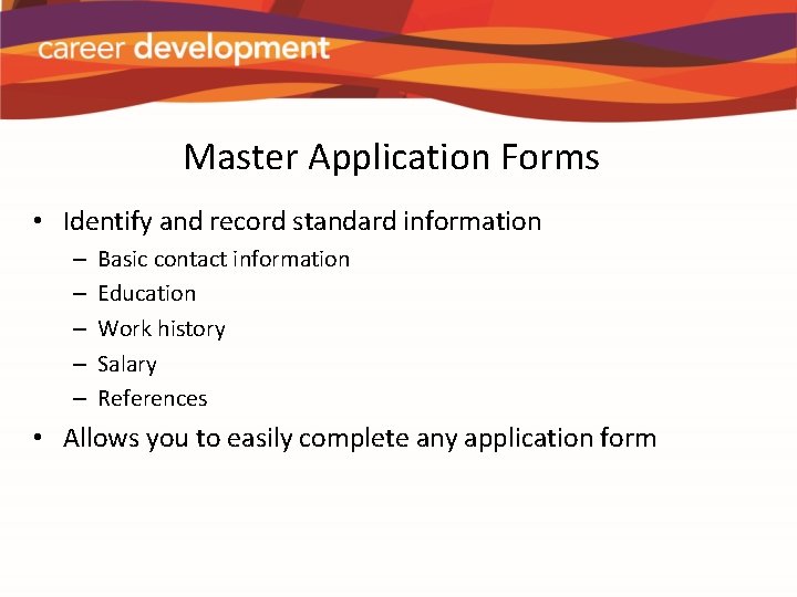 Master Application Forms • Identify and record standard information – – – Basic contact