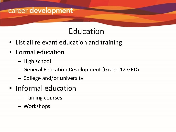 Education • List all relevant education and training • Formal education – High school