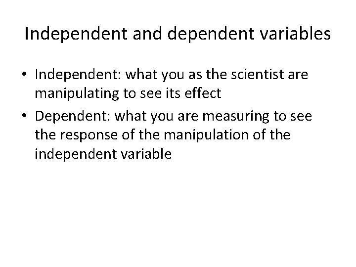 Independent and dependent variables • Independent: what you as the scientist are manipulating to