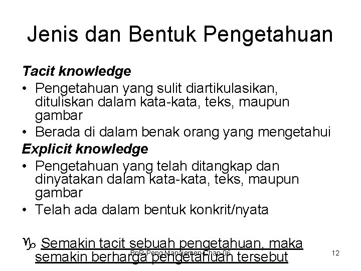 Jenis dan Bentuk Pengetahuan Tacit knowledge • Pengetahuan yang sulit diartikulasikan, dituliskan dalam kata-kata,