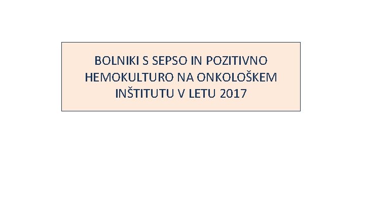 BOLNIKI S SEPSO IN POZITIVNO HEMOKULTURO NA ONKOLOŠKEM INŠTITUTU V LETU 2017 