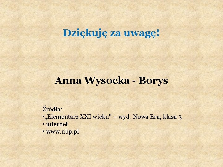 Dziękuję za uwagę! Anna Wysocka - Borys Źródła: • „Elementarz XXI wieku” – wyd.