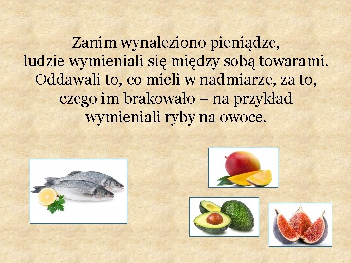 Zanim wynaleziono pieniądze, ludzie wymieniali się między sobą towarami. Oddawali to, co mieli w