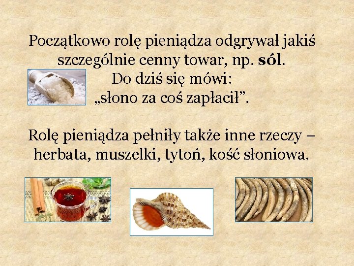 Początkowo rolę pieniądza odgrywał jakiś szczególnie cenny towar, np. sól. Do dziś się mówi: