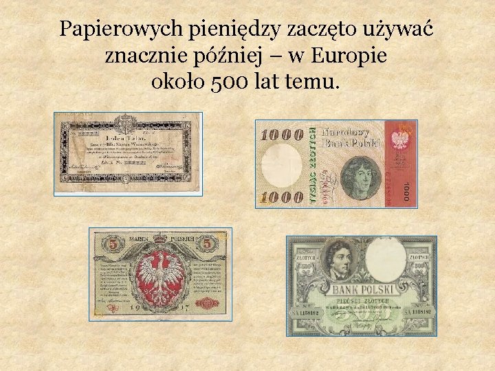 Papierowych pieniędzy zaczęto używać znacznie później – w Europie około 500 lat temu. 