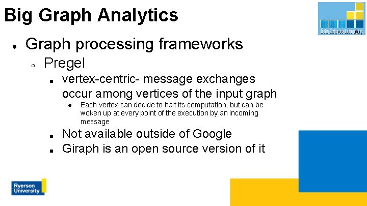 Big Graph Analytics ● Graph processing frameworks ○ Pregel ■ vertex-centric- message exchanges occur