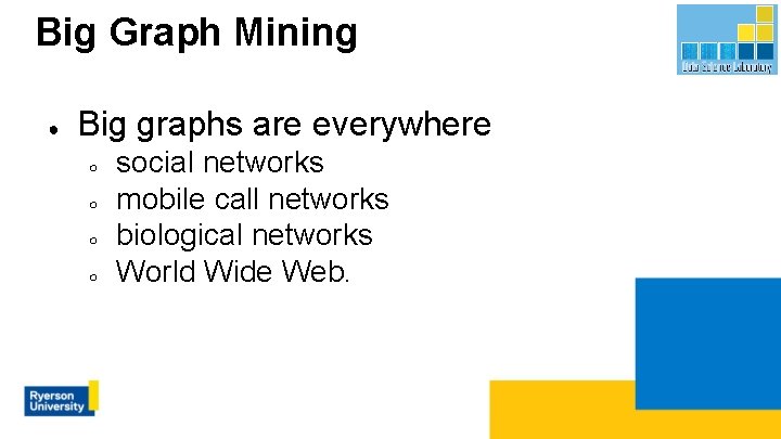 Big Graph Mining ● Big graphs are everywhere ○ ○ social networks mobile call