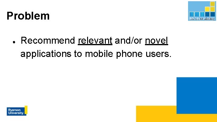 Problem ● Recommend relevant and/or novel applications to mobile phone users. 