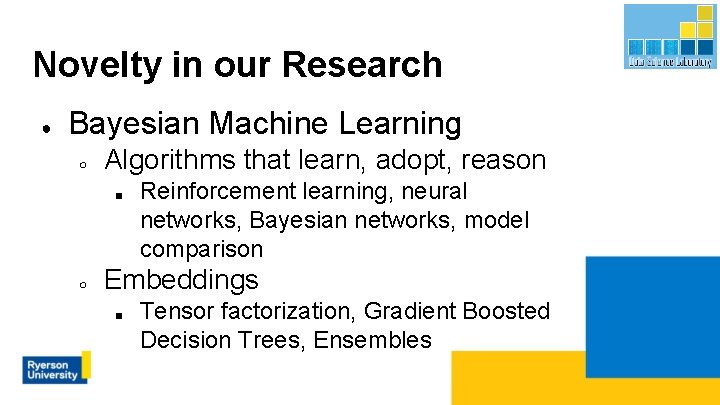 Novelty in our Research ● Bayesian Machine Learning ○ Algorithms that learn, adopt, reason