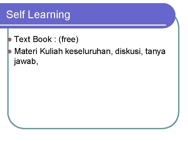 Self Learning l Text Book : (free) l Materi Kuliah keseluruhan, diskusi, tanya jawab,