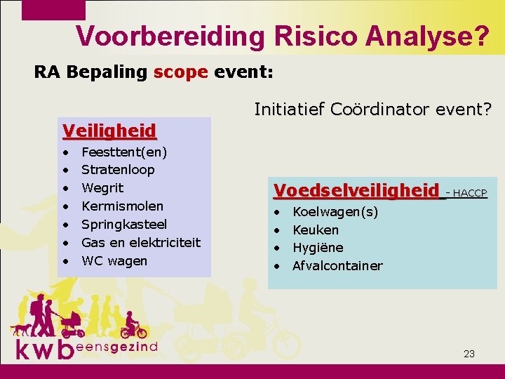 Voorbereiding Risico Analyse? RA Bepaling scope event: Initiatief Coördinator event? Veiligheid • • Feesttent(en)