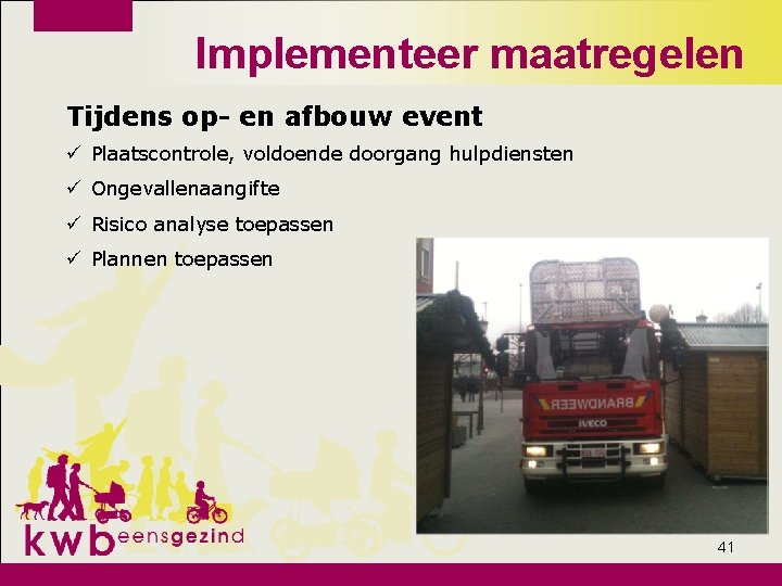 Implementeer maatregelen Tijdens op- en afbouw event ü Plaatscontrole, voldoende doorgang hulpdiensten ü Ongevallenaangifte