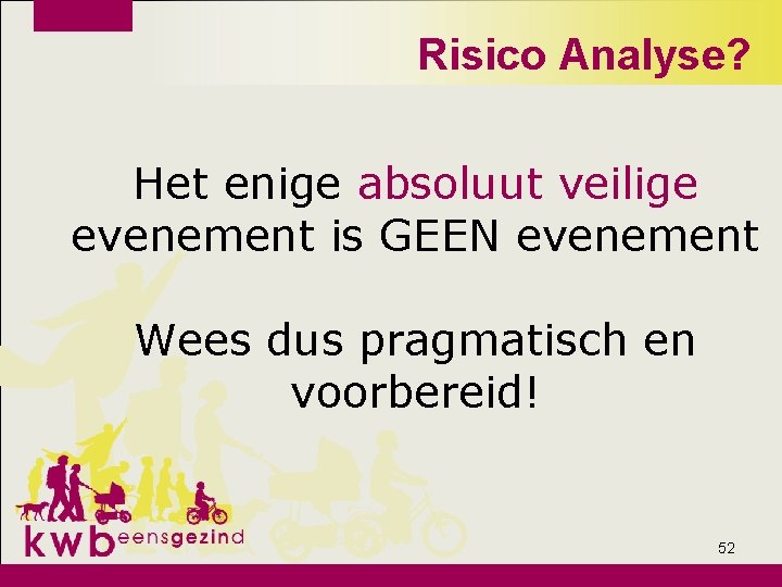 Risico Analyse? Het enige absoluut veilige evenement is GEEN evenement Wees dus pragmatisch en