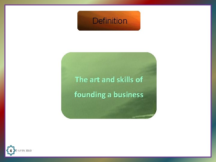 Definition The art and skills of founding a business 4 © ILFEN 2010 