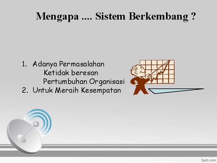 Mengapa. . Sistem Berkembang ? 1. Adanya Permasalahan Ketidak beresan Pertumbuhan Organisasi 2. Untuk
