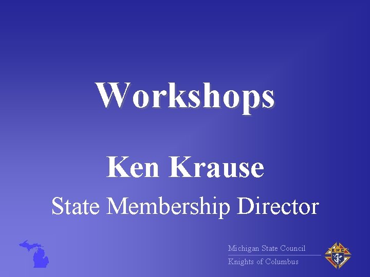 Workshops Ken Krause State Membership Director Michigan State Council Knights of Columbus 