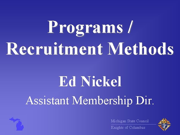 Programs / Recruitment Methods Ed Nickel Assistant Membership Dir. Michigan State Council Knights of