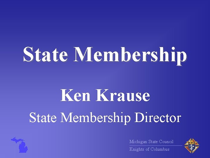 State Membership Ken Krause State Membership Director Michigan State Council Knights of Columbus 