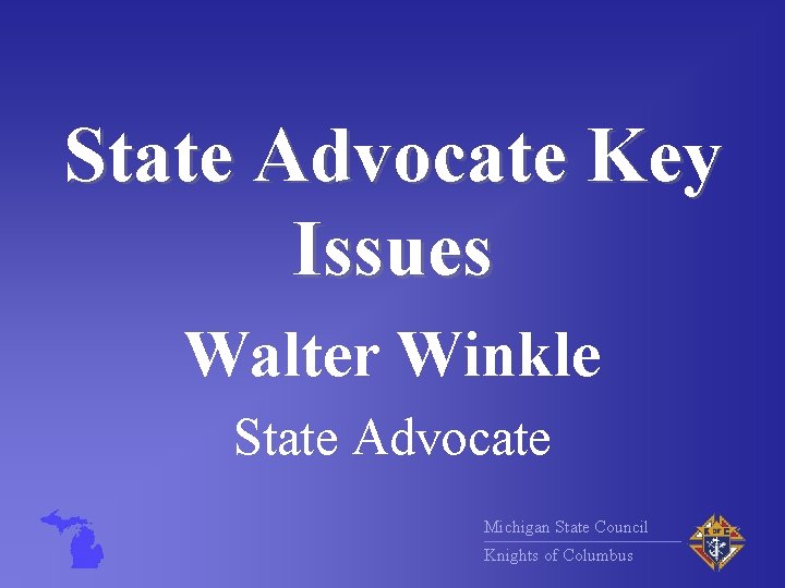 State Advocate Key Issues Walter Winkle State Advocate Michigan State Council Knights of Columbus