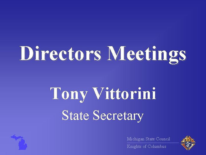 Directors Meetings Tony Vittorini State Secretary Michigan State Council Knights of Columbus 