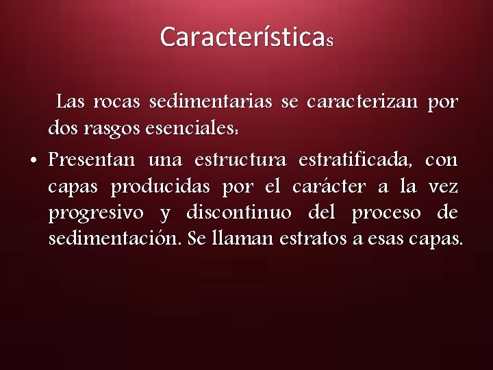 Características Las rocas sedimentarias se caracterizan por dos rasgos esenciales: • Presentan una estructura