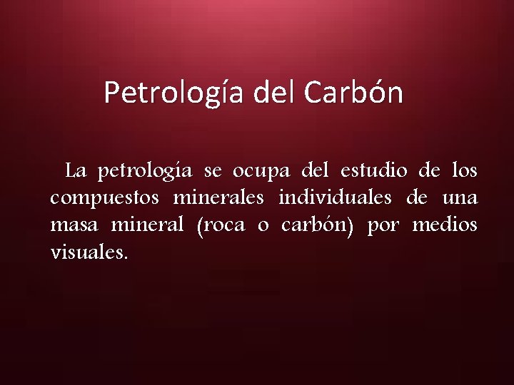  Petrología del Carbón La petrología se ocupa del estudio de los compuestos minerales