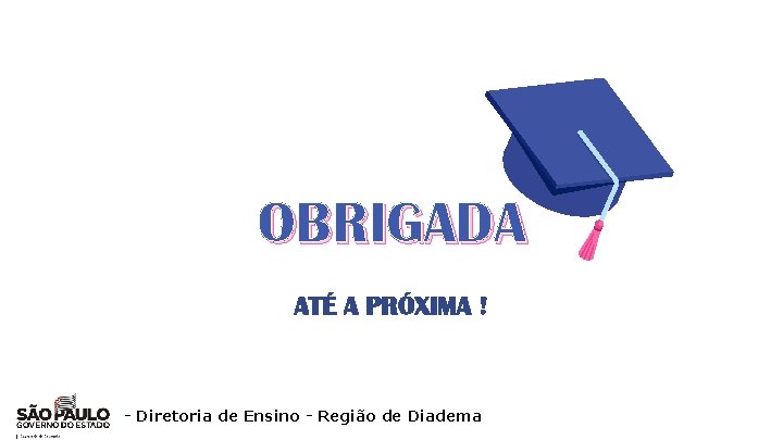 OBRIGADA ATÉ A PRÓXIMA ! - Diretoria de Ensino - Região de Diadema 