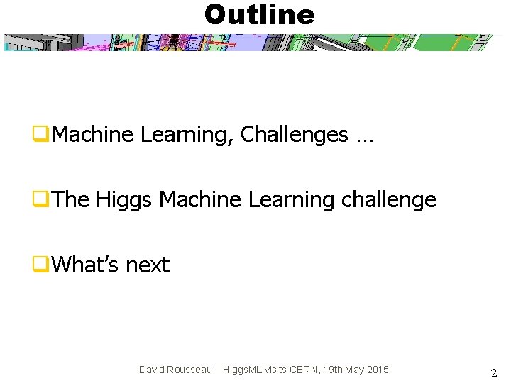 Outline q. Machine Learning, Challenges … q. The Higgs Machine Learning challenge q. What’s