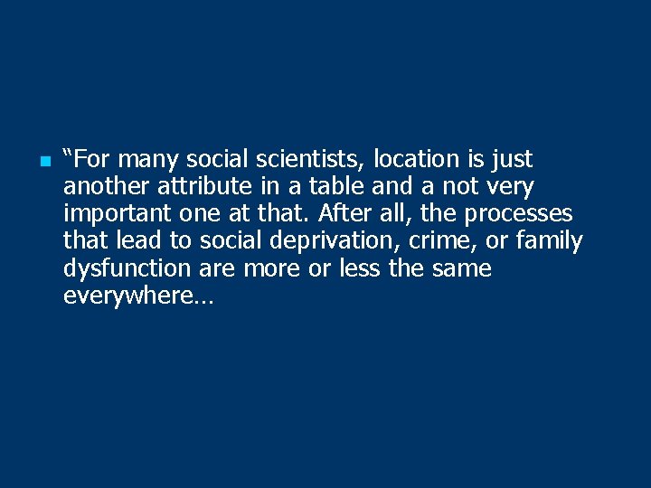 n “For many social scientists, location is just another attribute in a table and