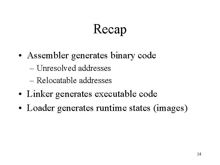 Recap • Assembler generates binary code – Unresolved addresses – Relocatable addresses • Linker
