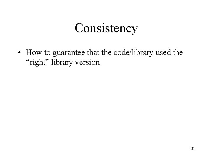 Consistency • How to guarantee that the code/library used the “right” library version 31