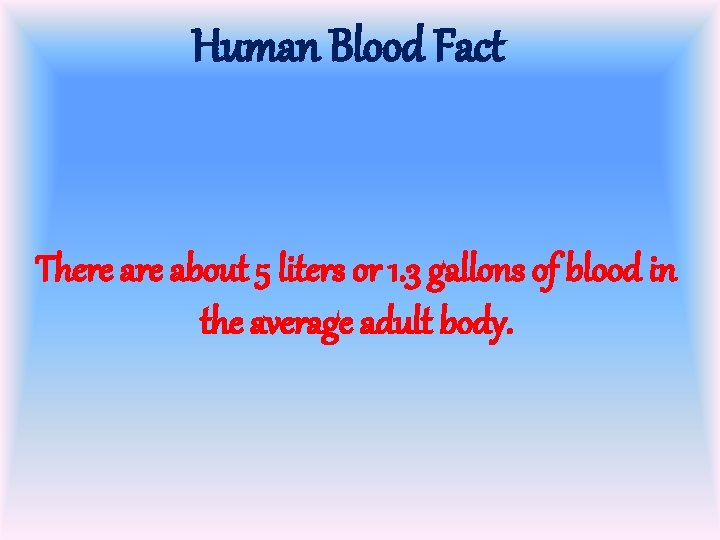Human Blood Fact There about 5 liters or 1. 3 gallons of blood in