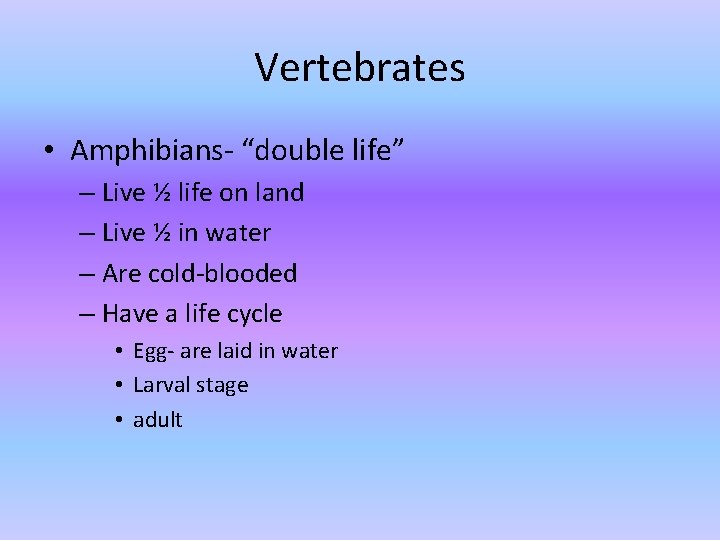 Vertebrates • Amphibians- “double life” – Live ½ life on land – Live ½ Vertebrates • Amphibians- “double life” – Live ½ life on land – Live ½