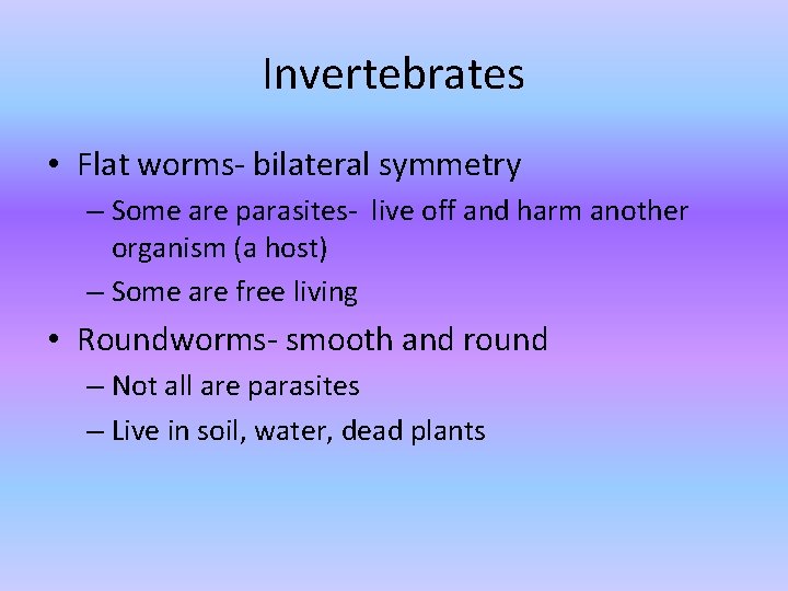 Invertebrates • Flat worms- bilateral symmetry – Some are parasites- live off and harm Invertebrates • Flat worms- bilateral symmetry – Some are parasites- live off and harm