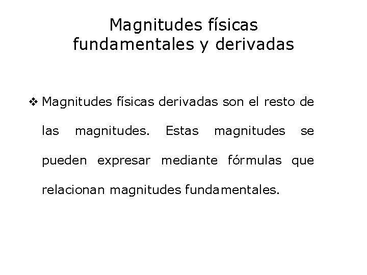Magnitudes físicas fundamentales y derivadas v Magnitudes físicas derivadas son el resto de las