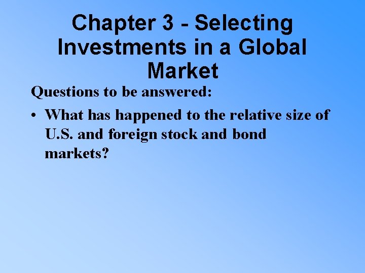 Chapter 3 - Selecting Investments in a Global Market Questions to be answered: •