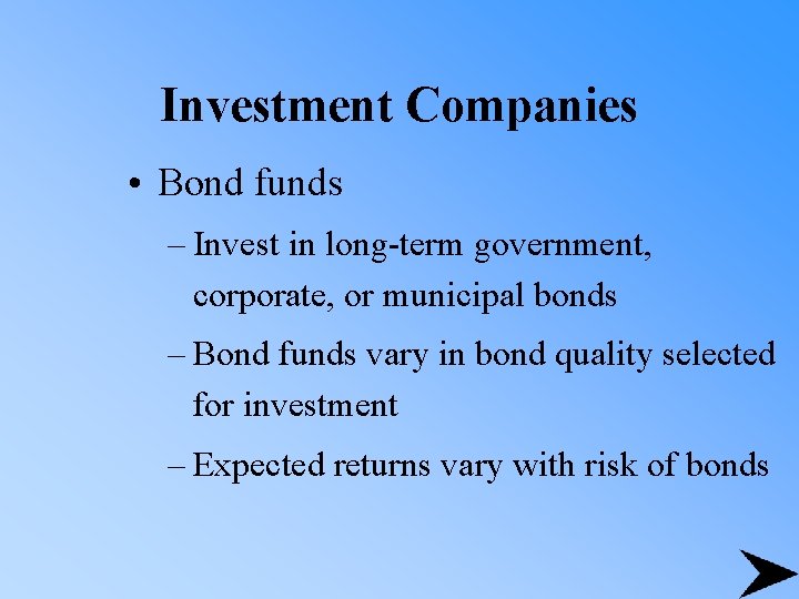 Investment Companies • Bond funds – Invest in long-term government, corporate, or municipal bonds